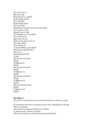 Bó o bá ti lè je sí        '
Bée lóó se san
   ''            ' ´´
Òrúnmìlà bá n 'se díèdíè
 '                                   ' '
Bí ón bá feku bo Ifá
      '                        '
Yóó je' díè ´´ '   ' nbè
Bí ón bá feja bo ifa
      '              '       '
Díè ní ó je ´´ '
    '              '   nbè
Òrúnmìlà pé ká kíyèsí àwon ti ´´ je Ije wòmù
 '                                        '  n ' ' '
Ó ní e móo wo àbò
         ' ''                      '
Ìgbèyìin won è é dáa
       '               '
Ó ní sùgbón eni ti´´ je díèdíè
         '          ' '             n ' ' '
Tí ò je èrù mó on
           '              ' '
Ipáa won ò níí ká a
               '
´´
Ngbà ó jé pé òótó ní fí ´´ rìn          n
                                 '
Ó ní Apá ò kÒsé
Won a dòòyì ka
    '
A díá fún Olomo a jí je díedíe
                      ' ' '            ' ' '
Wón ní kó sá káalè kó jàre
    '                              '
Ebo ní ó se
 ' '              '
Òrúnmìlà gbébo ´´ '
 '                       ' ' nbè
Ó rúbo       '
´´
Njó eku kéré kèrè kéré
    '
Díedíe
    ' '
N lÒpèé jeé là
       ' '' ''
Díedíe
´´ ' '
Njó eja kéré kèrè kéré
    ' '
Díedíe
    ' '
N lÒpèé jè é la
       ' '' ' '
Díedíe
´´ ' '
Njo eye kéré kèrè kéré
    ' ' '
Díedíe
    ' '
N lÒpèé jè é là
       ' '' ' '
Díedíe
    ' '
´´
Njó eran kéré kèrè kéré
    ' '
Díedíe
    ' '
N lÒpéè jè é là
       ' '' ' '
Díedíe.
    ' '


Òsé Òbàrà A
 ' ' '
Ifá le pide a esta persona que no esté ávida (ansiosa, codiciosa, avara).

El estiramiento del brazo no podría envolver boa [Baobab] de la herida
Ellos lo rodearían
Adivinación lanzada para Olomo a jí je díedíe
Le pidieron que realizara sacrificio
Olomo a jí je díedíe es la Denominación para Òrúnmìlà
 