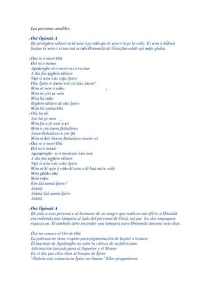 Las personas amables.

' Òsé Ògúndá A
    '
  Ifá pé 'tègbón tàbúrò ni kí wón ó' jo rúbo 'pò kí wón ó lè 'jo là wálé. Kí wón ó bÒòsà
             '                '           '         '                         '    ' '
  funfun kí wón ó sì tan iná sí' òdò' Òrúnmìlà àti Òòsà fún odidi ojó méje gbáko.
               '           '
                               '
                                  '                                       ' '

' Òsé ni ò morí Olú
    '
  Òsì ni ò màwò
  '                   '
  Agedengbe ni ò morí' enì ó 'ro òun
     ' '        '
  A díá fún 'tègbón tàbúrò
                  ´´ '
  Níjó ti wón n 'lo sóko Ìpére
      '     '                ´´
  Oko Ìpére ti àwón n 'lo yìí dáa àwon?
                          '         '
  Wón ní wón ó rúbo
    '          '            '              '
  Wón ní yóó ye wón
    '                 ' '
  Wón bá rúbo
    '              '
  Tègbón tàbúrò dé oko Ìpére
  ' '
  Wón bá tanná' Olà
    '
' Olà bá dé
  Ayé bá ye wón
            ' '
  Wón bá´´ jó wón´´ yò
    '         n          ' n'
  Wón´´ yin àwon Babaláwo
    '    n              ' ´´
  Àwon Babaláwo n yin Ifá
       '
  Wón ní béè làwon Babaláwo tàwón wí
    '        '            '        '
  Òsé ni ò morí Olú
' '
  Òsì ni ò màwò
  '                   '
  Agendengbe ni ò morí' enì ó 'ro òun
      ' '         '
  A díá fún 'tègbón tàbúrò
                        '
  Níjó tí wón´´ 'lo sóko Ìpére
      '     ' n
  Wón ní kí wón ó rúbo kí wón o lè baà mére wálé
    '               '           '
  Wón gbébo´´ '
    '      ' ' nbè
  Wón rúbo
    '       '
  Kín làá tanná Ìpére?
  Àtànlà
  Àtànlà làá tanná Ìpére
  Àtànlà

' Òsé Ògúndá A
    '
  Ifá pide a esta persona y al hermano de su sangre que realicen sacrificio a Òòsàálá
  encendiendo una lámpara al lado del personal de Òòsà, tal que los dos empaquen
  riqueza en. Él también debe encender una lámpara para Òrúnmìlà durante siete días.

Òsé no conoce el Orí de Olú
La pobreza no tiene respeto para pigmentación de la piel o textura
El machete de Agedengbe no sabe la cabeza de su fabricante
Adivinación lanzada para el Superior y el Menor
En el día que ellos iban al bosque de Ìpére
' Habría esta estancia en Ìpére ser bueno ' Ellos preguntaron
 