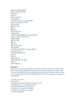 Ogún mú Àgùtàn bòlòjò           ' ' '
  Ogún ò mú Adìe òkoko
  O ní' Osé sá
             '
' Òsé ò sá
     '
  Kèè tíi dé ibi ìjà
  Ó subú yèké
   '             ' '              ´´
  A díá fún Ewúré ti n loogun Ìléèmó
                              '               '
  Wón ní ó 'rúboó 'lè kó tóó 'lo
   '                    ''
  Ewúré gbébo
         ' ' '
  Béè ni ò rúbo
  ''                  '
  Òsé sa
' '
' Òsé ò sá
     '
  Kèè tíi dé ibi ìjà
  Ó subú yèké
   '             ' '
  A díá fún Àgùtàn bòlòjò ti´´ rogun Ìléèmó
                                  ' ' '     n     '
  Wón ní ó rúbo kó tóó móo 'lo
   '                    '               ''
  Àgùtán gbébo      ' '
  Béè ni ò rúbo
  ''                  '
' Òsé sá
     '
' Òsé ò sá
     '
  Kèè tíi dé ibi ìjà
  Ó subú yèké
   '             ' '
  A díá fún Adìe Òkòkó ti´n loogun Ìléèmó
                          '                     '
' Ebo n wón ní ó se ´´
     '         '               '
  Adìe Òkòkó gbébo nbè
       '                      ' '
  Ó rúbo  '
  Sáká ni
  Sáká mòmò ni
            ' '
  Sáká lAdìe ó bò oko Èèmo
                  '         '             '
  Sáká ni
  Sáká mòmò ni.
            ' '

' Òsé ' Òsá B
    '
  Ifá le pide a esta persona que ofrezca sacrificio. Él debe envolver una tela alrededor
  de su cintura aproximadamente el tiempo que él está ofreciendo los sacrificios a Ifá.
  Sus cosas estarían bien. Ifá está refiriéndose a un grupo de allí quienes quieren viajar
  a el extranjero (fuera de casa). Ellos deben ofrecer sacrificio para ellos ir y regresar
  seguramente.

 Si el Òsé corre lejos
 O él no hace
 Él realmente no había llegado al sitio de la lucha
 Antes de que él se cayera perezosamente
 Adivinación lanzada para la Cabra
 La Cabra iba a la guerra de Ìléèmó
 Le pidieron que realizara sacrificio
 Si el Òsé corre lejos
 