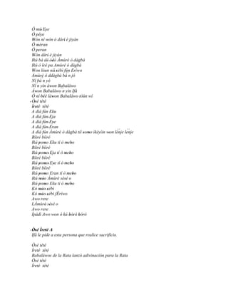 Ó mú' Eye      '
  Ó 'péye    '
  Wón ní wón ó dárí' è jiyàn
    '              '
  Ó méran'
  Ó peran
       '
  Wón dárí è jiyán
    '              '
  Ikú bá dé' òdò Àmùrè ò dàgbà
                         '
  Ikú ò leè pa Amùrè ò dàgbà
  Won lóun níí sébì fún Eríwo
    '                        ''
  Àmùrè ò ddàgbà bá n jó          ´´
  Ní bá     ´´n yò
      ´´
  Ní n yin àwon Babaláwo
                       '
  Àwon Babaláwo´´ yin Ifá
       '                        n
  Ó ní 'béè làwon Babaláwo tòún wí
               '         '
' Òsé tété
    '
  Ìretè tété
   ' '
  A díá fún Eku
  A díá fún' Eja
  A díá fún' Eye          '
  A díá fún' Eran
                                                 ´´   ´´
  A díá fún Àmùrè ò dàgbà tíí somo ìkéyìin won lénje lenje
                                           ' ' '
  Bíiré bíiré
  Ikú pomo Eku tí ò mebo
           ' '                     ' '
  Bíiré bíiré
  Ikú pomo' Eja tí ò mebo
           ' '                    ' '
  Bíiré bíiré
  Ikú pomo' Eye tí ò mebo
           ' '             '       ' '
  Bíiré bíiré
  Ikú pomo Eran tí ò mebo
           ' '                      ' '
  Ikú móo Àmùrè sésé o
            ' '
  Ikú pomo Eku ti ò mebo
           ' '                     ' '
  Kó móo 'sébì
            '' '
  Kó móo' 'sébì fÉríwo
            ''
  Awo rere
  LÀmùrè' sésé o     '
  Awo rere
  Ìpàdì Awo won ò kú bòrò bòrò
                          '          ' ' ' '


' Òsé Ìretè A
    ' ' '
  Ifá le pide a esta persona que realice sacrificio.

Òsé tété
Ìretè tété
Babaláwos de la Rata lanzó adivinación para la Rata
Òsé tété
Ìretè tété
 