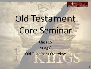 Old Testament
Core Seminar
Class 15
“Kings”
Old Testament Overview
1
 