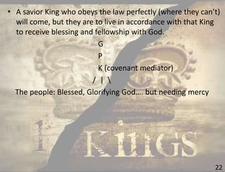 22
• A savior King who obeys the law perfectly (where they can’t)
will come, but they are to live in accordance with that King
to receive blessing and fellowship with God.
G
P
K (covenant mediator)
/ | 
The people: Blessed, Glorifying God…. but needing mercy
 