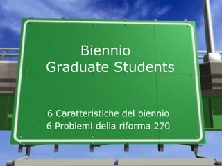 Biennio   Graduate Students 6 Caratteristiche del biennio 6 Problemi della riforma 270 