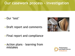 Our casework process - investigation
• Our ‘test’
• Draft report and comments
• Final report and compliance
• Action plans – learning from
mistakes
 