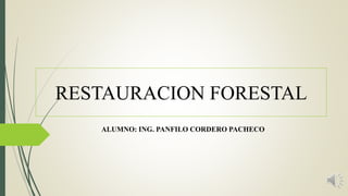 RESTAURACION FORESTAL
ALUMNO: ING. PANFILO CORDERO PACHECO
 