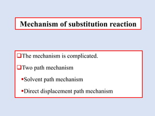 The mechanism is complicated.
Two path mechanism
Solvent path mechanism
Direct displacement path mechanism
Mechanism of substitution reaction
 