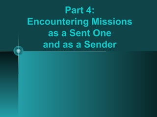 Part 4:
Encountering Missions
as a Sent One
and as a Sender
 