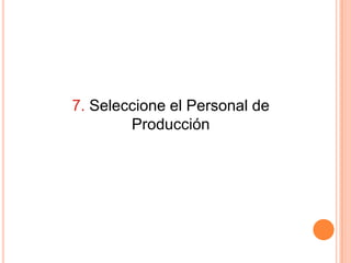7. Seleccione el Personal de
        Producción
 