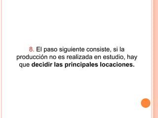 8. El paso siguiente consiste, si la
producción no es realizada en estudio, hay
 que decidir las principales locaciones.
 