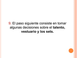 9. El paso siguiente consiste en tomar
 algunas decisiones sobre el talento,
         vestuario y los sets.
 
