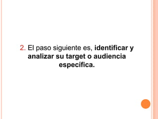 2. El paso siguiente es, identificar y
   analizar su target o audiencia
             específica.
 