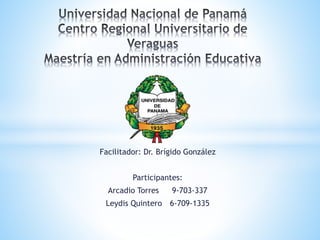 Facilitador: Dr. Brígido González
Participantes:
Arcadio Torres 9-703-337
Leydis Quintero 6-709-1335
 