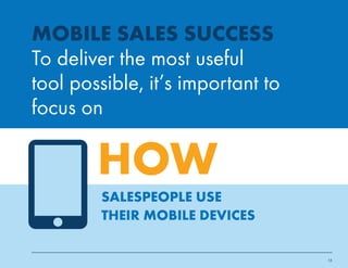 15 
MOBILE SALES SUCCESS 
To deliver the most useful 
tool possible, it’s important to 
focus on 
HOW 
SALESPEOPLE USE 
THEIR MOBILE DEVICES 
