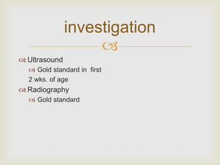 investigation 
 
 Ultrasound 
 Gold standard in first 
2 wks. of age 
 Radiography 
 Gold standard 
 