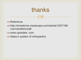 thanks 
 
 Reference 
 http://emedicine.medscape.com/article/1007186- 
overview#showall 
 www.uptodate .com 
 Apley’s system of orthopedics 
