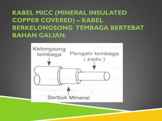 KABEL MICC (MINERAL INSULATED
COPPER COVERED) – KABEL
BERKELONGSONG TEMBAGA BERTEBAT
BAHAN GALIAN.
 