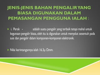 JENIS-JENIS BAHAN PENGALIRYANG
BIASA DIGUNAKAN DALAM
PEMASANGAN PENGGUNA IALAH :
 
