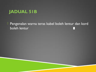 JADUAL 51B
 Pengenalan warna teras kabel boleh lentur dan kord
boleh lentur 4
 