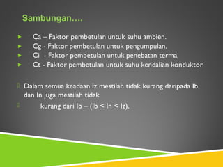  Dalam semua keadaan Iz mestilah tidak kurang daripada Ib
dan In juga mestilah tidak
 kurang dari Ib – (Ib < In < Iz).
Sambungan….
 