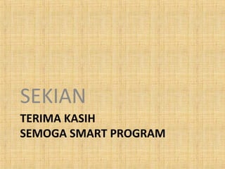 SEKIAN
TERIMA KASIH
SEMOGA SMART PROGRAM

 