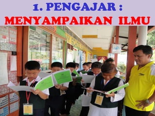 1. PENGAJAR :
MENYAMPAIKAN ILMU

 