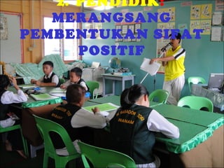 2. PENDIDIK:
MERANGSANG
PEMBENTUKAN SIFAT
POSITIF

 