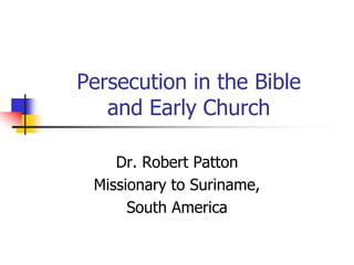 Persecution in the Bible
and Early Church
Dr. Robert Patton
Missionary to Suriname,
South America

 