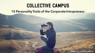 15 PersonalityTraits of the CorporateIntrapreneur
COLLECTIVE CAMPUS
 