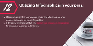 12 UtilizingInfographicsinyourpins.
It is much easier for your content to go viral when you put your
content in images for your infographics. 
I definitely recommend that you format your images as infographics
to gain more audience in Pinterest.
 