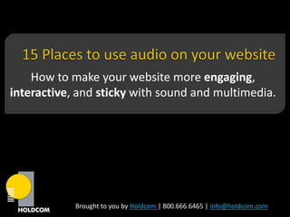 How to make your website more engaging,
interactive, and sticky with sound and multimedia.




            Brought to you by Holdcom | 800.666.6465 | info@holdcom.com
 