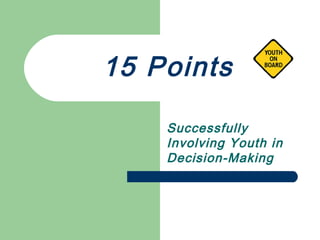 15 Points
Successfully
Involving Youth in
Decision-Making
 
