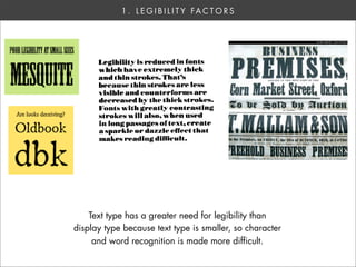1 . L E G I B I L I T Y FA C T O R S




    Text type has a greater need for legibility than
display type because text type is smaller, so character
     and word recognition is made more difficult.
 