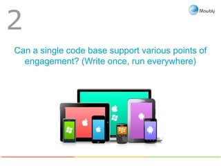 Can a single code base support various points of
engagement? (Write once, run everywhere)
2
 