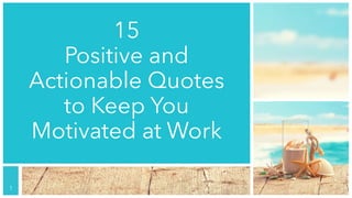 15
Positive and
Actionable Quotes
to Keep You
Motivated at Work
!1
 