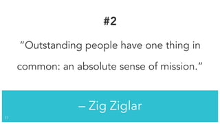 — Zig Ziglar
!11
#2
“Outstanding people have one thing in
common: an absolute sense of mission.”
 