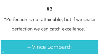 — Vince Lombardi
!12
#3
“Perfection is not attainable, but if we chase
perfection we can catch excellence.”
 