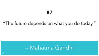 — Mahatma Gandhi
!16
#7
“The future depends on what you do today.”
 