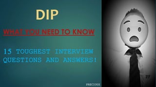 DIP
WHAT YOU NEED TO KNOW
15 TOUGHEST INTERVIEW
QUESTIONS AND ANSWERS!
PRECIOUS
 