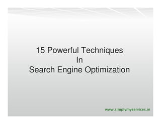 15 Powerful Techniques
            In
Search Engine Optimization



                   www.simplymyservices.in
 