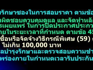 3.  เก็บรักษาซองในการสอบราคา ตามข้อ  41 4.  รับผิดชอบควบคุมดูแล และจัดทำหลักฐาน การเผยแพร่ ในการปิดประกาศประกวดราคา ภายในระยะเวลาที่กำหนด ตามข้อ  45 5.  จัดซื้อหรือจัดจ้างวิธีกรณีพิเศษ  (59)  ครั้งหนึ่ง ไม่เกิน  100,000  บาท 6.  ดูแลบำรุงรักษาและตรวจสอบความชำรุด บกพร่องภายในกำหนดเวลารับประกัน 