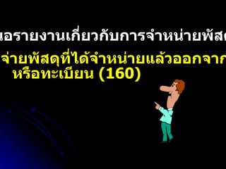 11.  เสนอรายงานเกี่ยวกับการจำหน่ายพัสดุ  (157) 12.  ลงจ่ายพัสดุที่ได้จำหน่ายแล้วออกจากบัญชี  หรือทะเบียน  (160) 