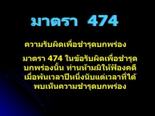 มาตรา  474 ความรับผิดเพื่อชำรุดบกพร่อง มาตรา  474  ในข้อรับผิดเพื่อชำรุดบกพร่องนั้น ท่านห้ามมิให้ฟ้องคดีเมื่อพ้นเวลาปีหนึ่งนับแต่เวลาที่ได้พบเห็นความชำรุดบกพร่อง 