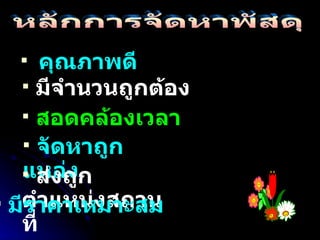 คุณภาพดี หลักการจัดหาพัสดุ มีจำนวนถูกต้อง สอดคล้องเวลา  จัดหาถูกแหล่ง ส่งถูกตำแหน่งสถานที่ มีราคาเหมาะสม 