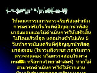 ระยะเวลาในการตรวจรับพัสดุ ให้คณะกรรมการตรวจรับพัสดุดำเนินการตรวจรับในวันที่คู่สัญญานำพัสดุมาส่งมอบและให้ดำเนินการให้เสร็จสิ้นไปโดยเร็วที่สุด แต่อย่างช้าไม่เกิน  5  วันทำการนับแต่วันที่คู่สัญญานำพัสดุมาส่งมอบ  ( ไม่รวมถึงระยะเวลาในการตรวจทดลอง หรือตรวจสอบในทางเทคนิค หรือทางวิทยาศาสตร์ )  หากไม่สามารถดำเนินการได้ให้รายงานหัวหน้าส่วนราชการ พร้อมเหตุผล ความจำเป็น พร้อมกับสำเนาแจงให้คู่สัญญาทราบ 