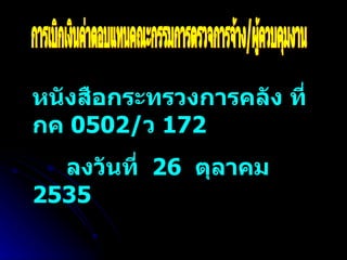 การเบิกเงินค่าตอบแทนคณะกรรมการตรวจการจ้าง/ผู้ควบคุมงาน หนังสือกระทรวงการคลัง ที่ กค  0502/ ว  172  ลงวันที่  26  ตุลาคม  2535  