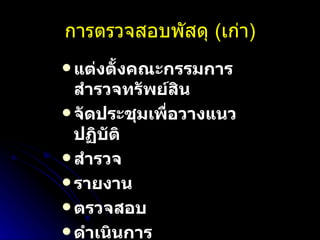 การตรวจสอบพัสดุ  ( เก่า ) แต่งตั้งคณะกรรมการสำรวจทรัพย์สิน จัดประชุมเพื่อวางแนวปฏิบัติ สำรวจ รายงาน ตรวจสอบ ดำเนินการ 