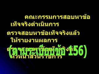 คณะกรรมการสอบหาข้อเท็จจริงดำเนินการ ตรวจสอบหาข้อเท็จจริงแล้ว  ให้รายงานผลการ ตรวจสอบหาข้อเท็จจริงต่อหัวหน้าส่วนราชการ (ตามระเบียบข้อ 156) 