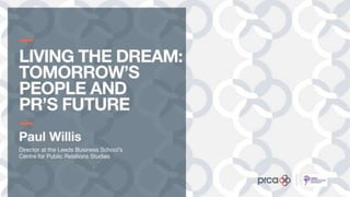 Living the Dream: Tomorrow’s People and PR’s Future, by Paul Willis, Director at the Leeds Business School’s Centre for Public Relations Studies