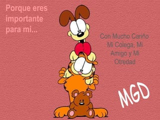 Porque eres
importante
para mi...
              Con Mucho Cariño
                Mi Colega, Mi
                 Amigo y Mi
                   Otredad
 
