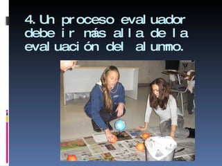 4.Un proceso evaluador debe ir más alla de la evaluación del alumno. 